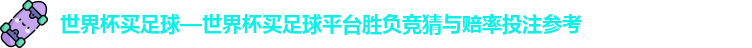 世界杯买足球—世界杯买足球平台胜负竞猜与赔率投注参考